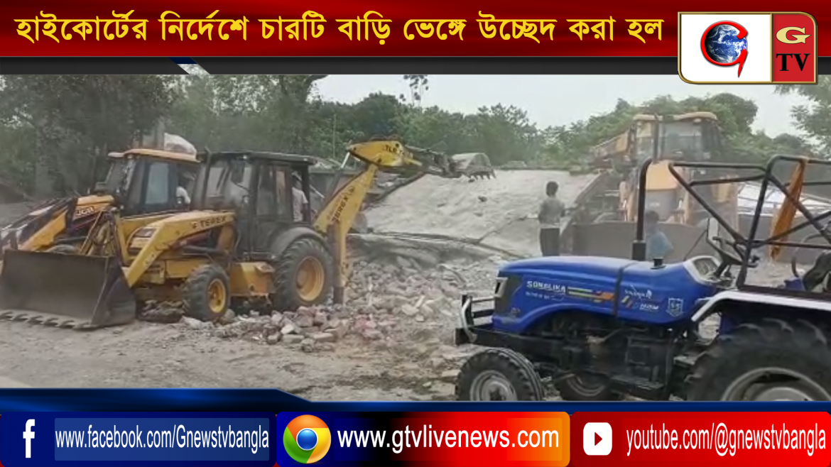হাইকোর্টের নির্দেশে চারটি বাড়ি ভেঙ্গে উচ্ছেদ করা হল রবিবার