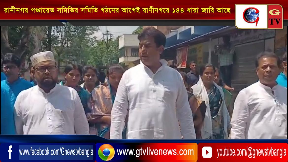 রানীনগর পঞ্চায়েত সমিতির সমিতি গঠনের আগেই রাণীনগরে ১৪৪ ধারা জারি আছে