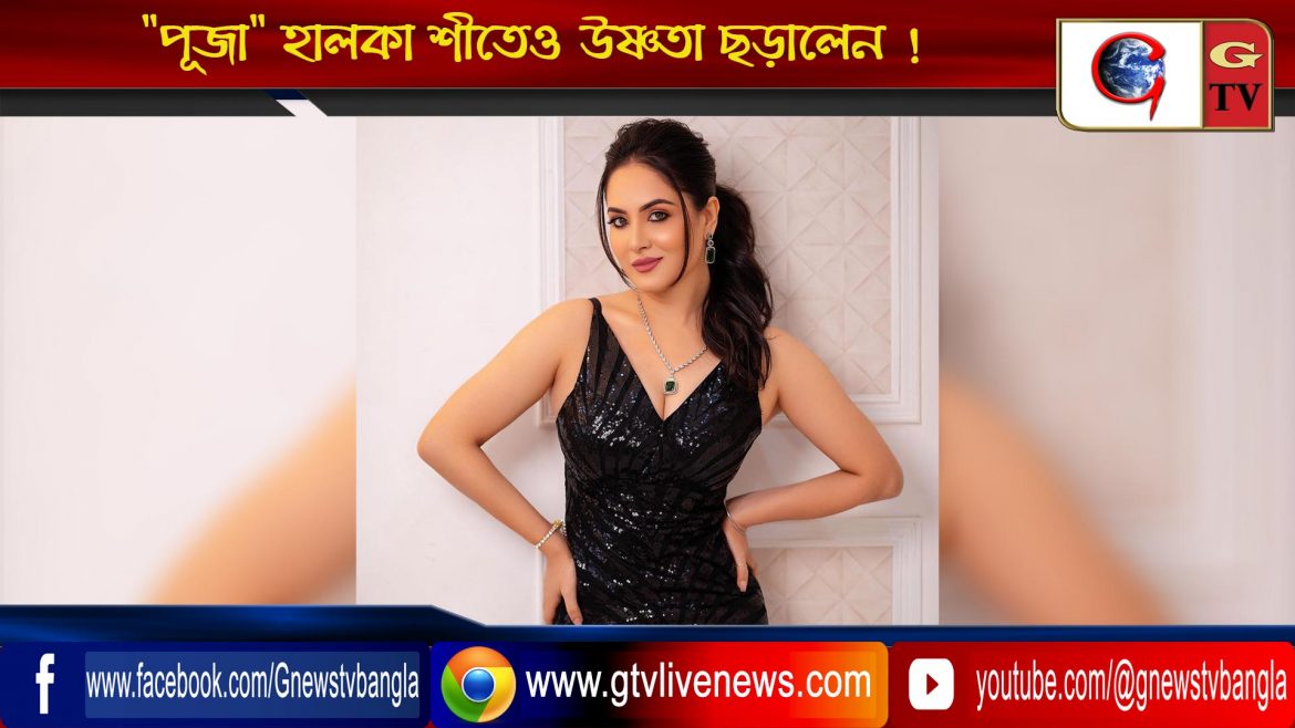 “পূজা” হালকা শীতেও উষ্ণতা ছড়ালেন !