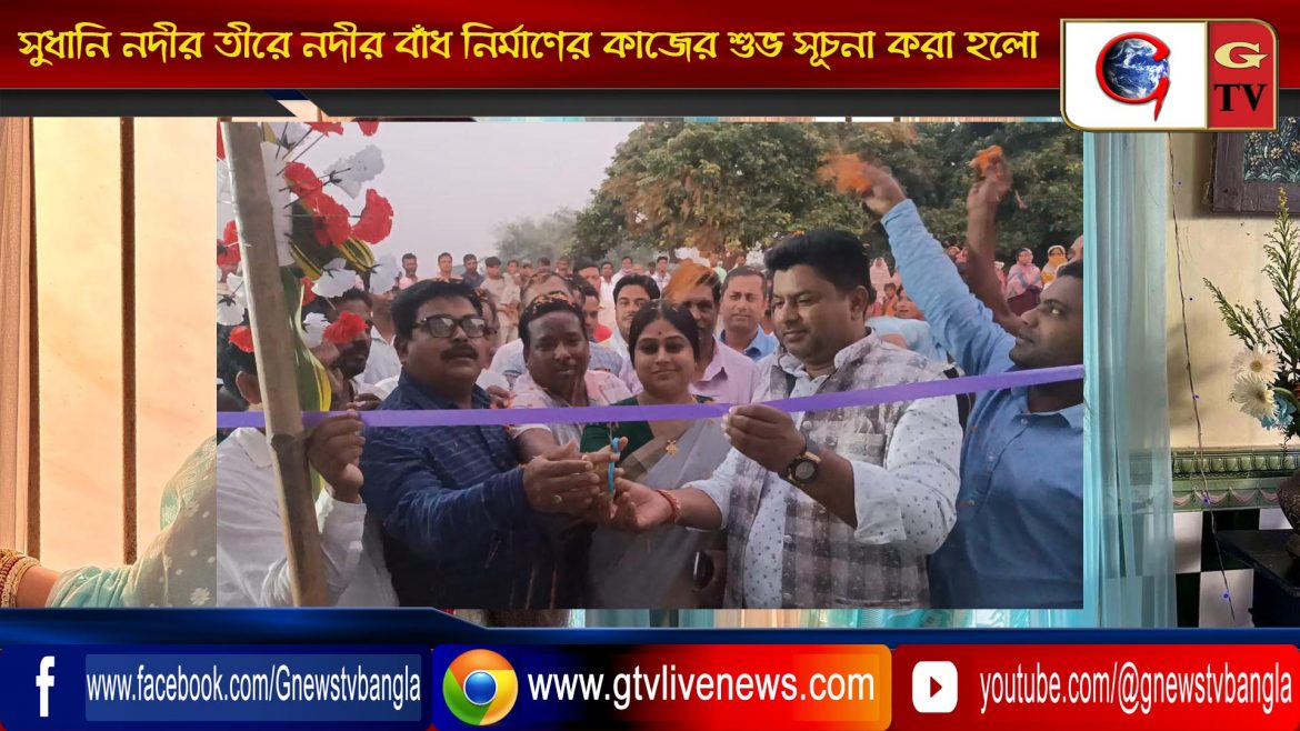 সুধানি নদীর তীরে নদীর বাঁধ নির্মাণের কাজের শুভ সূচনা করা হলো