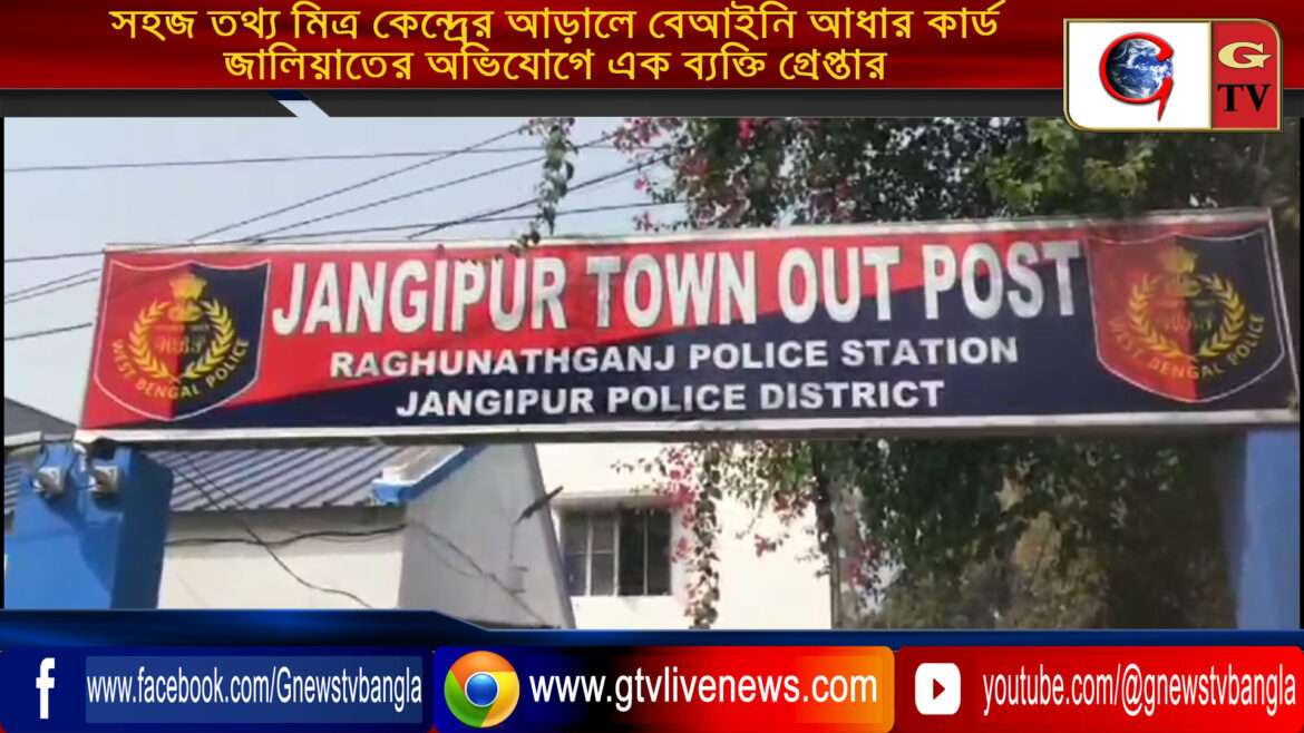 সহজ তথ্য মিত্র কেন্দ্রের আড়ালে বেআইনি আধার কার্ড জালিয়াতের অভিযোগে এক ব্যক্তি গ্রেপ্তার