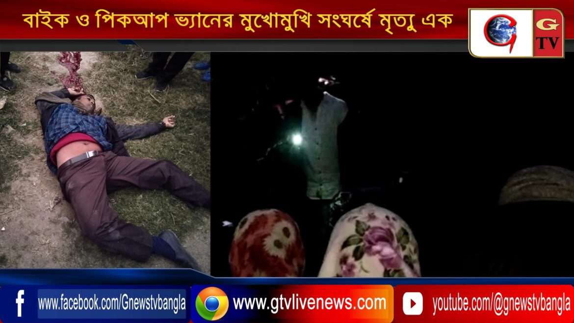 বাইক ও পিকআপ ভ্যানের মুখোমুখি সংঘর্ষে মৃত্যু এক
