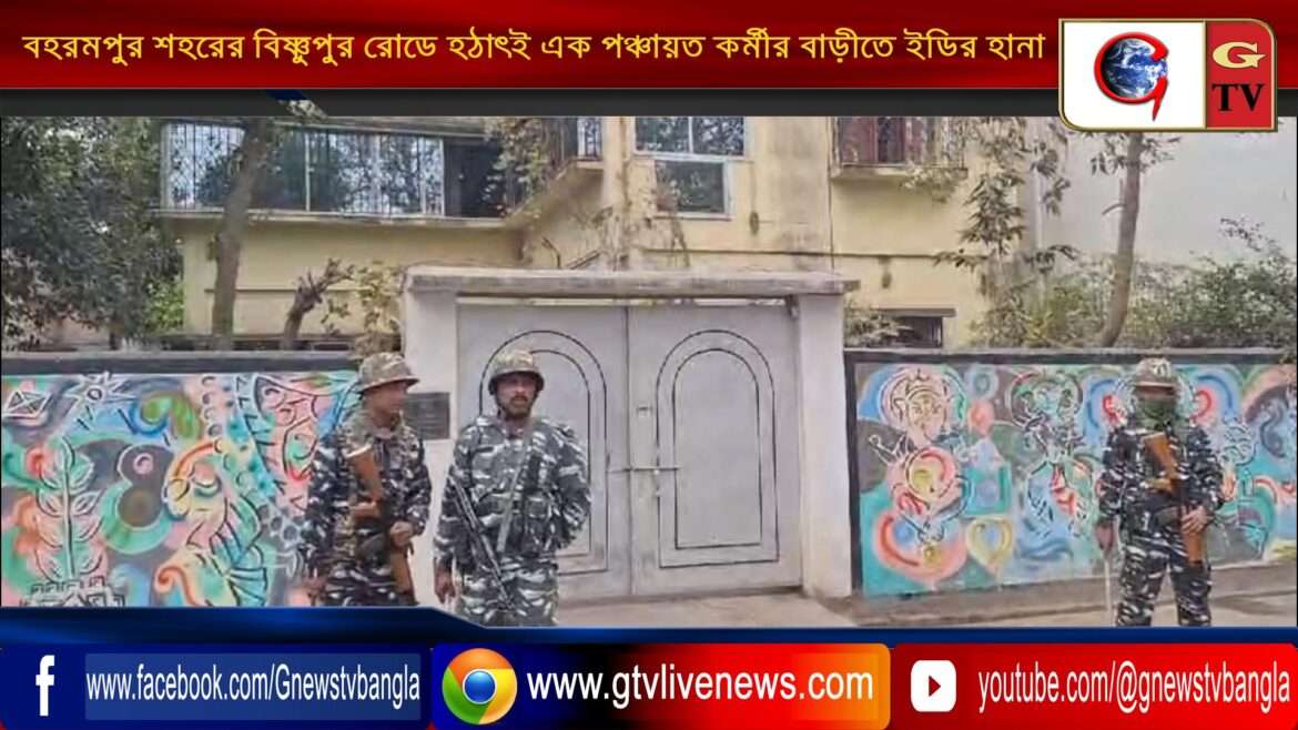 বহরমপুর শহরের বিষ্ণুপুর রোডে হঠাৎই এক পঞ্চায়ত কর্মীর বাড়ীতে ইডির হানা